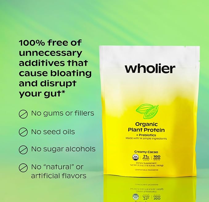 wholier Organic Plant Protein + Prebiotics. Clean Vegan Protein. 21g of Protein. 14 Real Plant Ingredients. Prebiotic Fiber. No Natural Flavors, Gums or Fillers. Creamy Cacao (1 lb. 4 oz.)